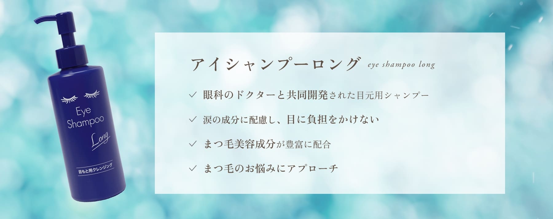 アイシャンプーロング/眼科のドクターと共同開発された目元用シャンプー/涙の成分に配慮し、目に負担をかけない/まつ毛美容成分が豊富に配合/まつ毛のお悩みにアプローチ