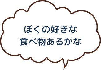 ぼくの好きな食べ物あるかな