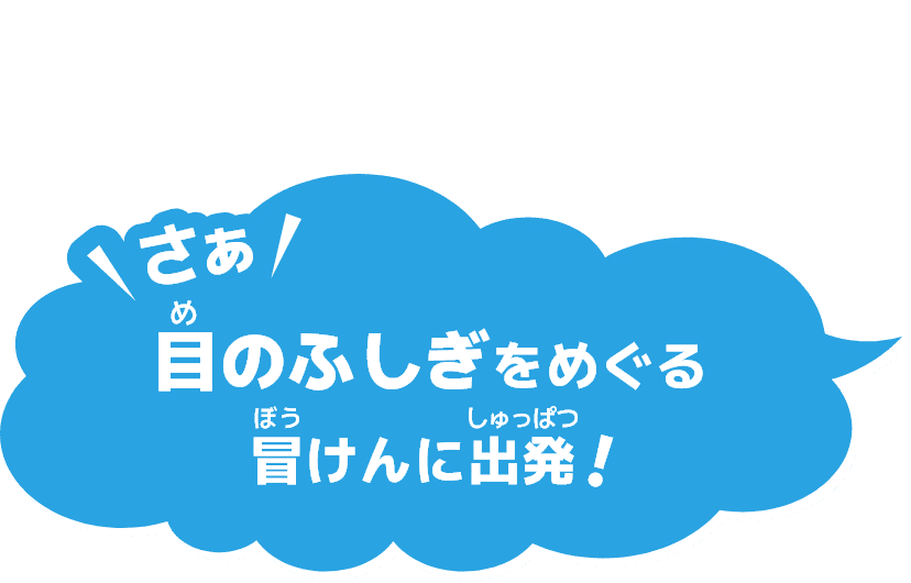 さぁ 目のふしぎをめぐる冒けんに出発！